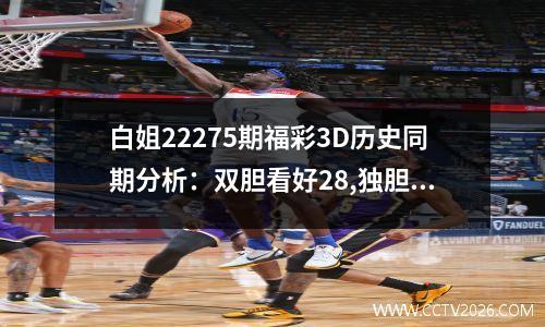 白姐22275期福彩3D历史同期分析：双胆看好28,独胆关注2