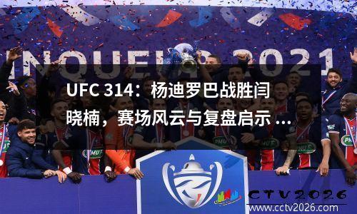 UFC 314：杨迪罗巴战胜闫晓楠，赛场风云与复盘启示