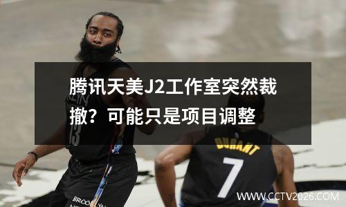 腾讯天美J2工作室突然裁撤？可能只是项目调整