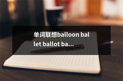 单词联想balloon ballet ballot ballad