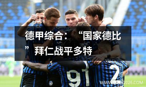 德甲综合：“国家德比”拜仁战平多特