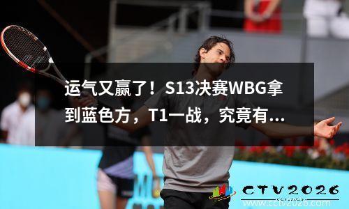 运气又赢了！S13决赛WBG拿到蓝色方，T1一战，究竟有怎样的帮助？
