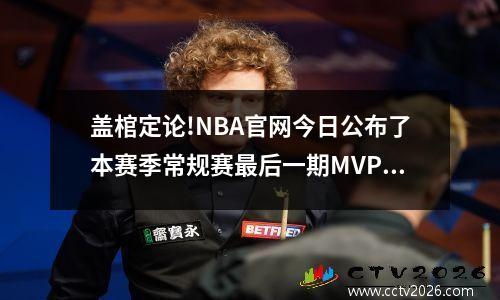 盖棺定论!NBA官网今日公布了本赛季常规赛最后一期MVP榜单