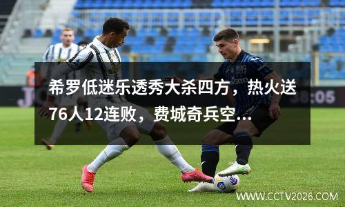 希罗低迷乐透秀大杀四方，热火送76人12连败，费城奇兵空砍29+8+6