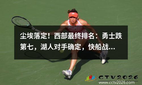 尘埃落定！西部最终排名：勇士跌第七，湖人对手确定，快船战掘金