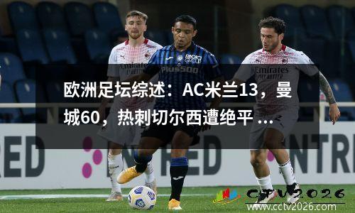 欧洲足坛综述：AC米兰13，曼城60，热刺切尔西遭绝平