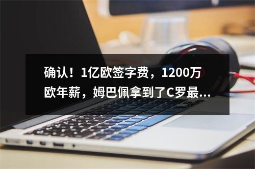 确认！1亿欧签字费，1200万欧年薪，姆巴佩拿到了C罗最想要的条件