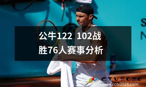 公牛122  102战胜76人赛事分析
