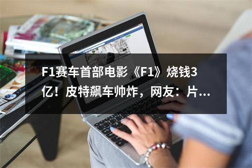 F1赛车首部电影《F1》烧钱3亿！皮特飙车帅炸，网友：片名太敷衍