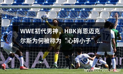 WWE初代男神，HBK肖恩迈克尔斯为何被称为“心碎小子”？