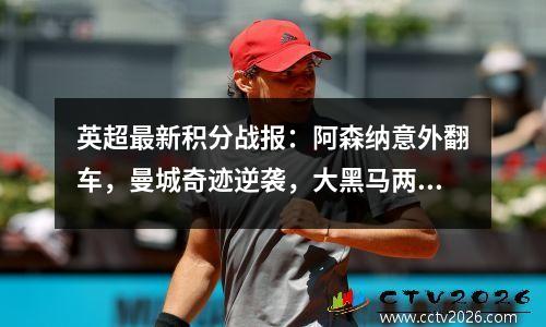 英超最新积分战报：阿森纳意外翻车，曼城奇迹逆袭，大黑马两连败
