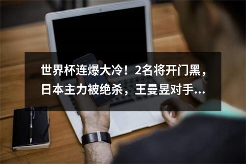 世界杯连爆大冷！2名将开门黑，日本主力被绝杀，王曼昱对手确定