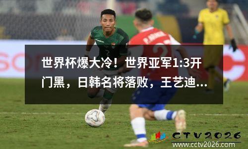 世界杯爆大冷！世界亚军1:3开门黑，日韩名将落败，王艺迪打硬战