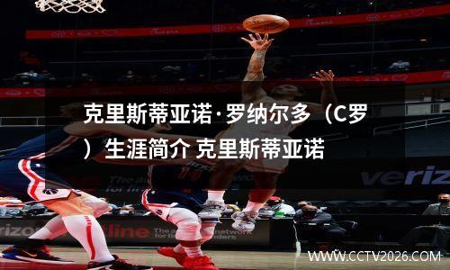 克里斯蒂亚诺·罗纳尔多（C罗）生涯简介 克里斯蒂亚诺
