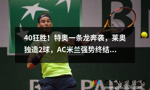 40狂胜！特奥一条龙奔袭，莱奥独造2球，AC米兰强势终结三连败