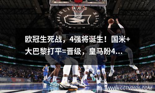 欧冠生死战，4强将诞生！国米+大巴黎打平=晋级，皇马盼40翻盘
