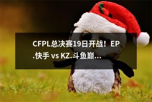 CFPL总决赛19日开战！EP.快手 vs KZ.斗鱼巅峰对决