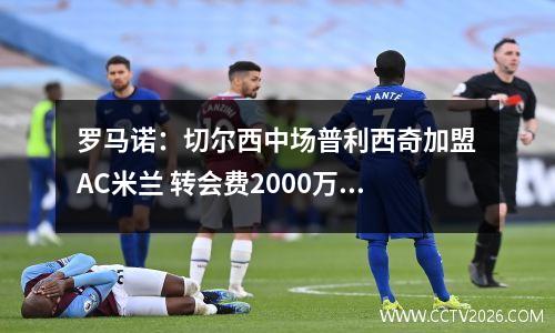 罗马诺：切尔西中场普利西奇加盟AC米兰 转会费2000万欧元
