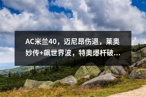 AC米兰40，迈尼昂伤退，莱奥妙传+飙世界波，特奥爆杆破门