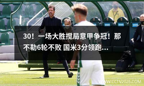 30！一场大胜搅局意甲争冠！那不勒6轮不败 国米3分领跑 罗马冲前6