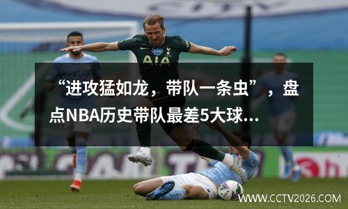 “进攻猛如龙，带队一条虫”，盘点NBA历史带队最差5大球星