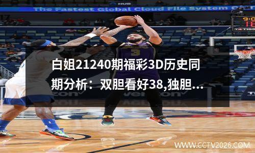 白姐21240期福彩3D历史同期分析：双胆看好38,独胆关注3