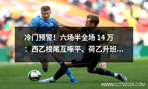冷门预警！六场半全场 14 万：西乙榜尾互啄平、荷乙升班马爆冷