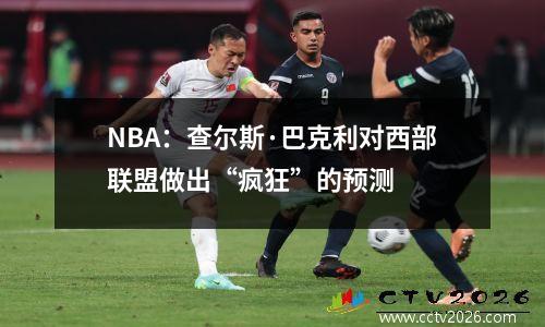 NBA：查尔斯·巴克利对西部联盟做出“疯狂”的预测