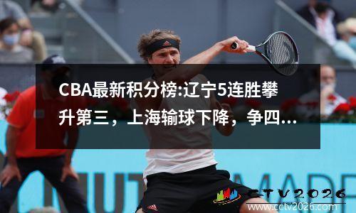 CBA最新积分榜:辽宁5连胜攀升第三，上海输球下降，争四白热化！