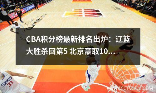 CBA积分榜最新排名出炉：辽篮大胜杀回第5 北京豪取10连胜稳居第3