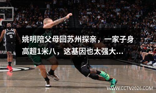 姚明陪父母回苏州探亲，一家子身高超1米八，这基因也太强大了