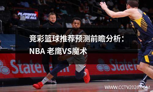 竞彩篮球推荐预测前瞻分析：NBA 老鹰VS魔术