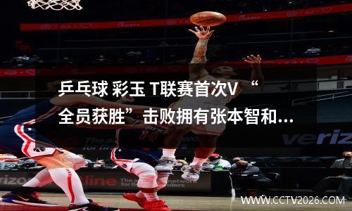乒乓球 彩玉 T联赛首次V “全员获胜”击败拥有张本智和等人的琉球