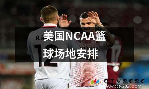 美国NCAA篮球场地安排