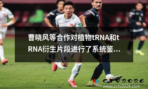 曹晓风等合作对植物tRNA和tRNA衍生片段进行了系统鉴定