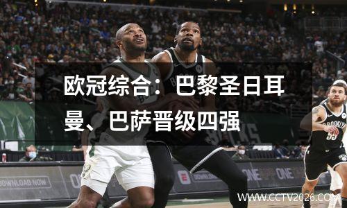 欧冠综合：巴黎圣日耳曼、巴萨晋级四强