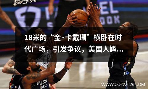 18米的“金·卡戴珊”横卧在时代广场，引发争议，美国人尴尬了