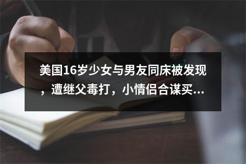 美国16岁少女与男友同床被发现，遭继父毒打，小情侣合谋买凶杀父