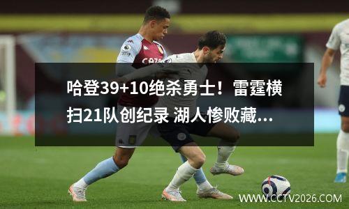 哈登39+10绝杀勇士！雷霆横扫21队创纪录 湖人惨败藏玄机