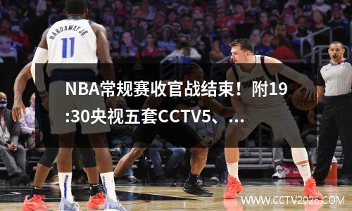 NBA常规赛收官战结束！附19:30央视五套CCTV5、CCTV5+直播节目表