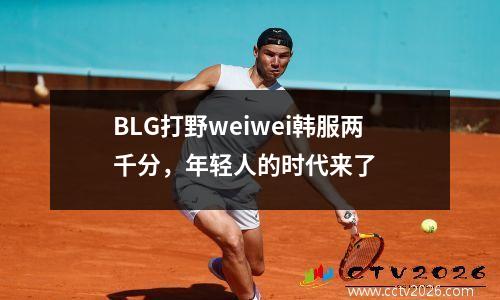 BLG打野weiwei韩服两千分，年轻人的时代来了