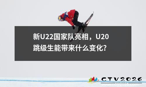 新U22国家队亮相，U20跳级生能带来什么变化？