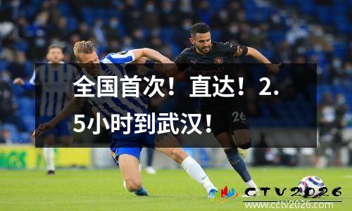 全国首次！直达！2.5小时到武汉！