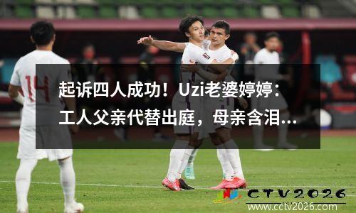 起诉四人成功！Uzi老婆婷婷：工人父亲代替出庭，母亲含泪道歉