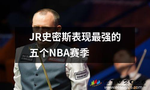 JR史密斯表现最强的五个NBA赛季