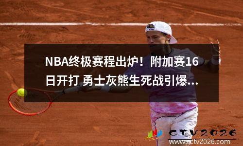 NBA终极赛程出炉！附加赛16日开打 勇士灰熊生死战引爆看点