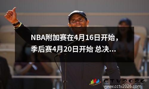 NBA附加赛在4月16日开始，季后赛4月20日开始 总决赛6月6日