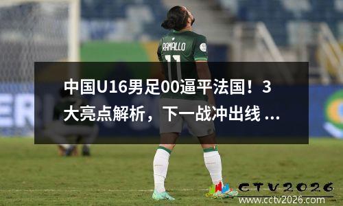 中国U16男足00逼平法国！3大亮点解析，下一战冲出线