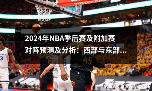 2024年NBA季后赛及附加赛对阵预测及分析：西部与东部精彩对决