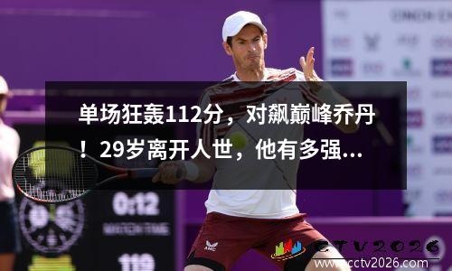 单场狂轰112分，对飙巅峰乔丹！29岁离开人世，他有多强？